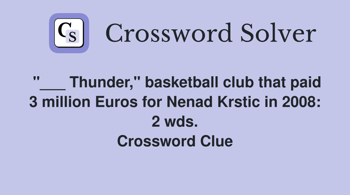 "___ Thunder," basketball club that paid 3 million Euros for Nenad Krstic in 2008: 2 wds. Crossword Clue