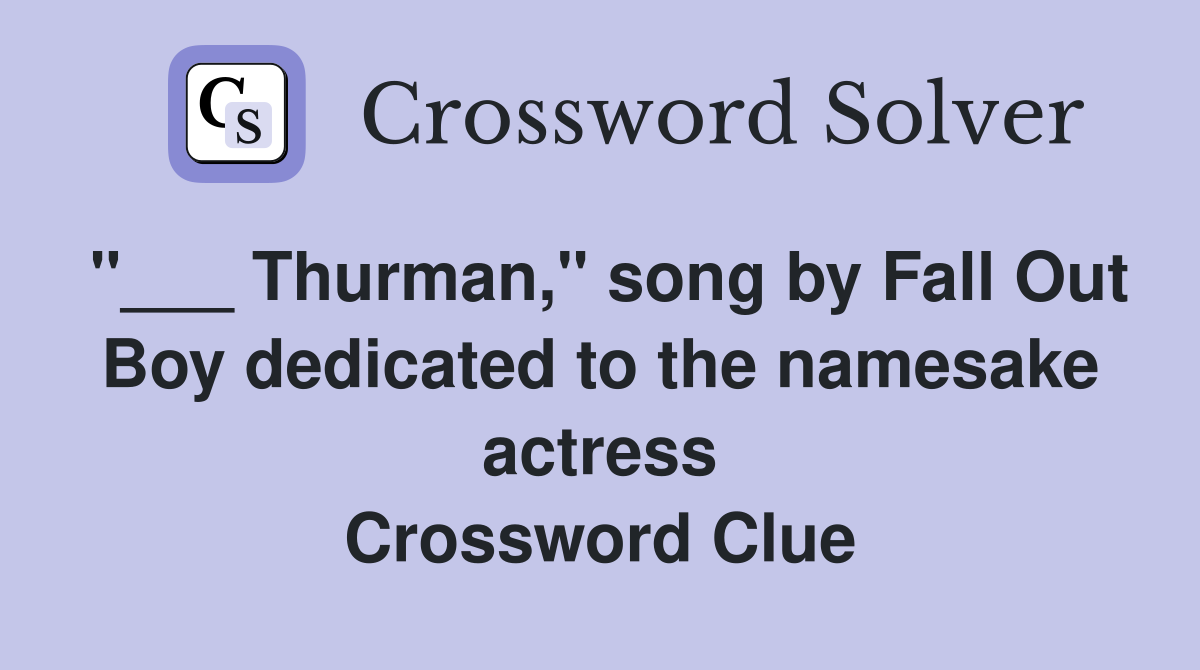 "___ Thurman," song by Fall Out Boy dedicated to the namesake actress Crossword Clue
