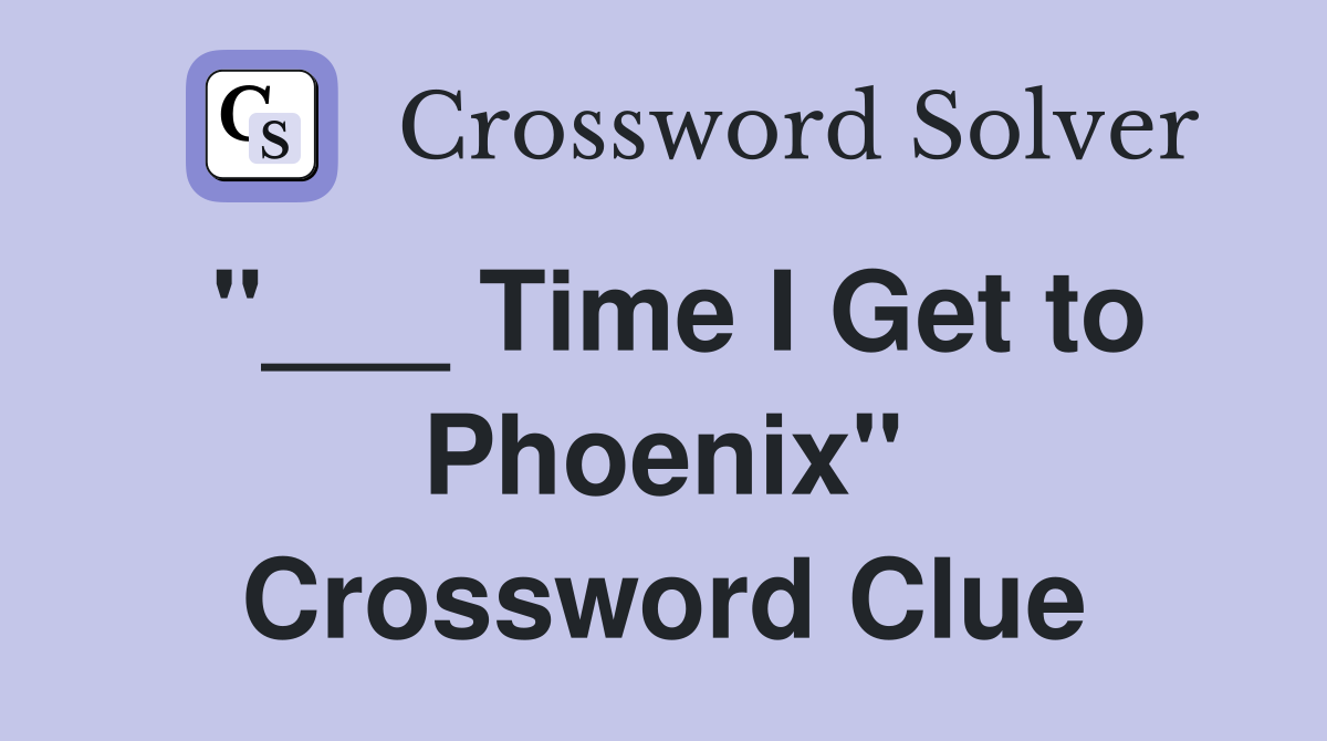 "___ Time I Get to Phoenix" Crossword Clue