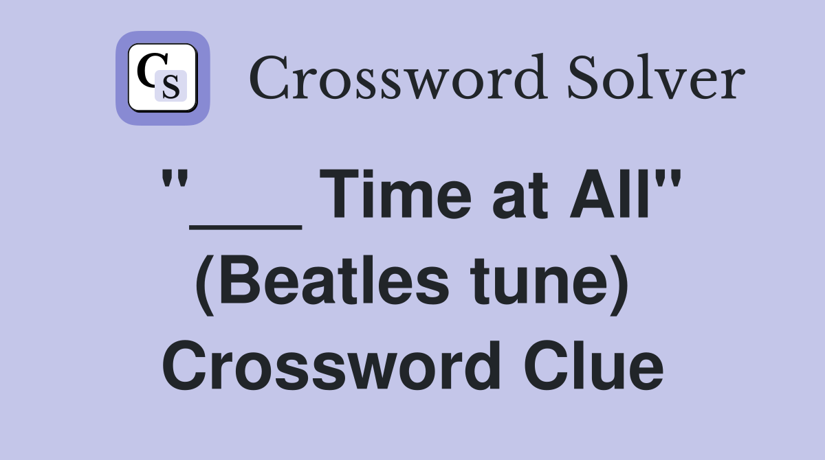 "___ Time at All" (Beatles tune) Crossword Clue