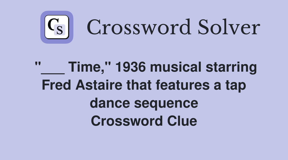 "___ Time," 1936 musical starring Fred Astaire that features a tap dance sequence Crossword Clue