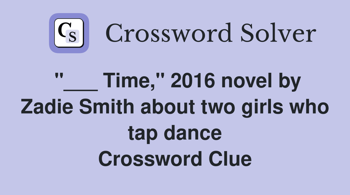 "___ Time," 2016 novel by Zadie Smith about two girls who tap dance Crossword Clue