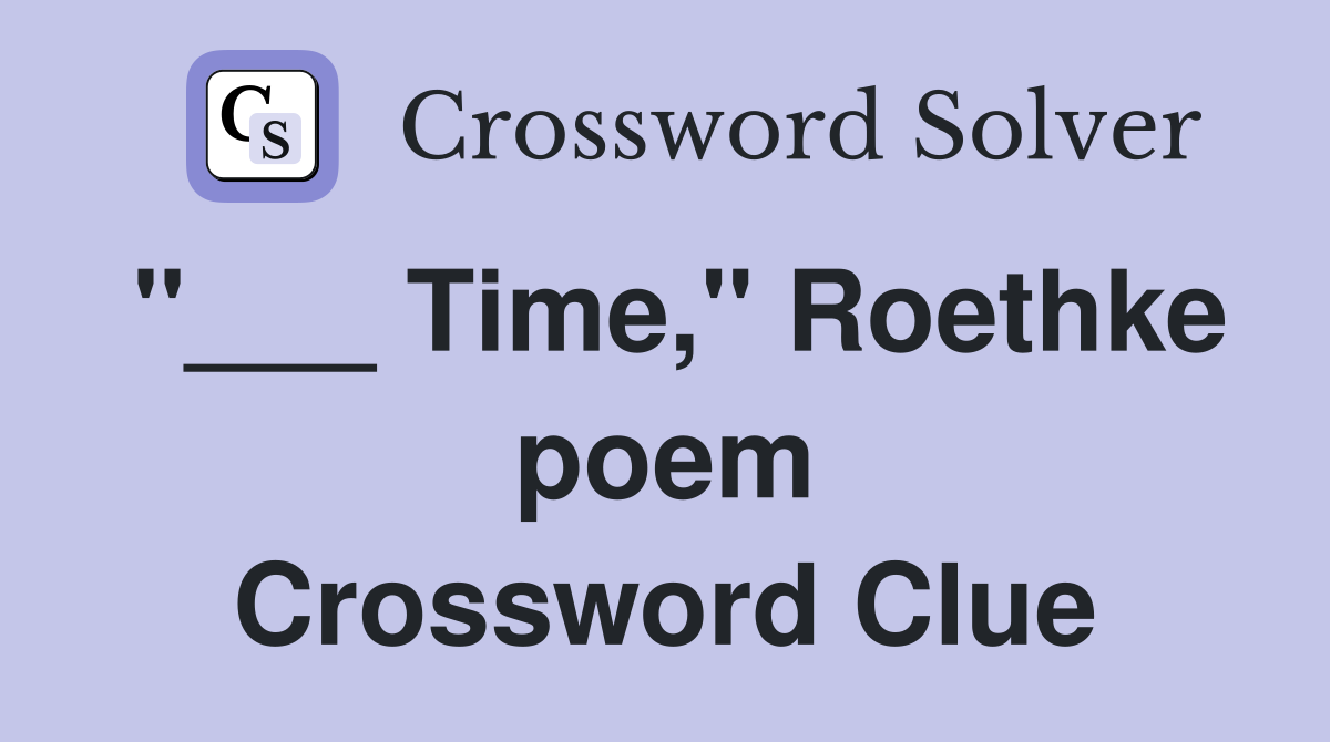 "___ Time," Roethke poem Crossword Clue