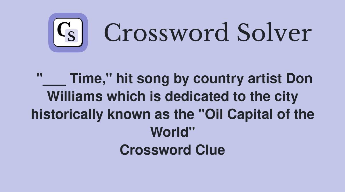 "___ Time," hit song by country artist Don Williams which is dedicated to the city historically known as the "Oil Capital of the World" Crossword Clue