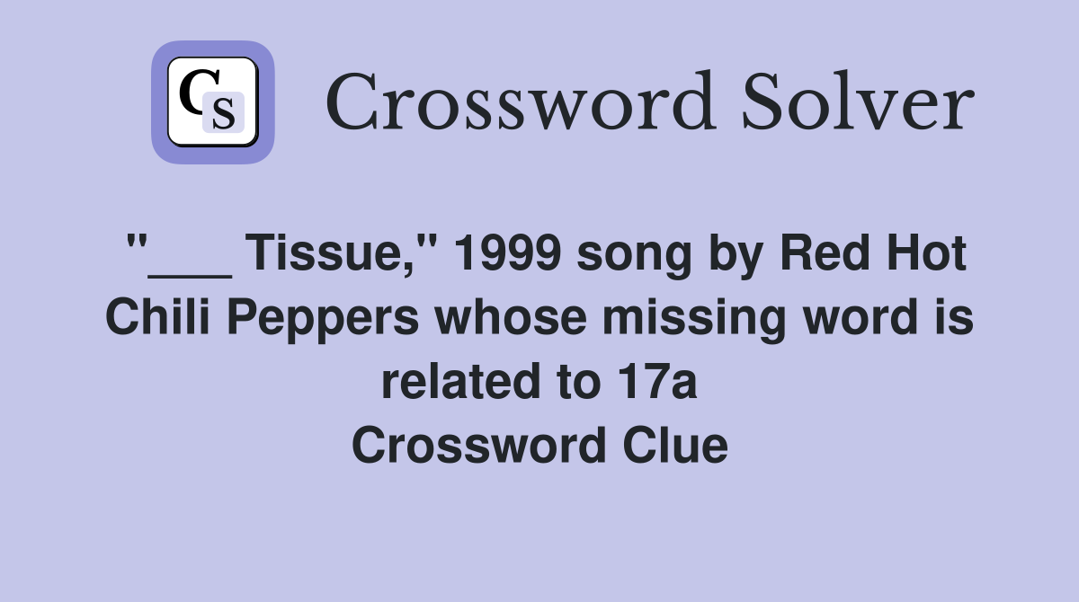 "___ Tissue," 1999 song by Red Hot Chili Peppers whose missing word is related to 17a Crossword Clue