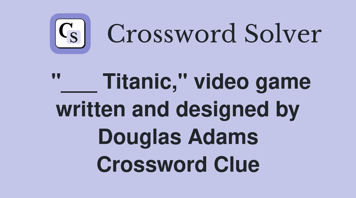 "___ Titanic," video game written and designed by Douglas Adams Crossword Clue