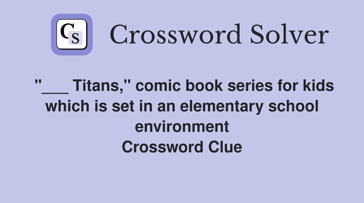 "___ Titans," comic book series for kids which is set in an elementary school environment Crossword Clue