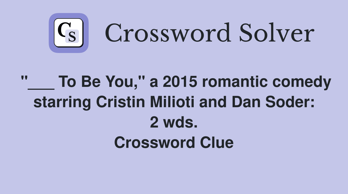 "___ To Be You," a 2015 romantic comedy starring Cristin Milioti and Dan Soder: 2 wds. Crossword Clue