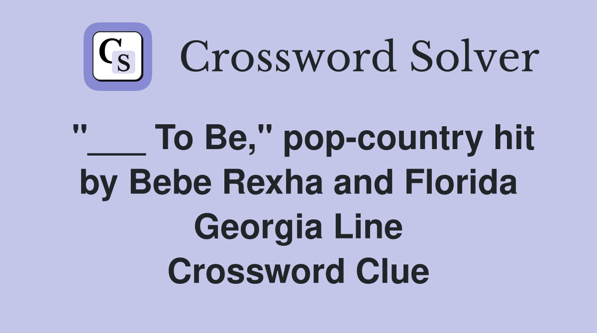 "___ To Be," pop-country hit by Bebe Rexha and Florida Georgia Line Crossword Clue