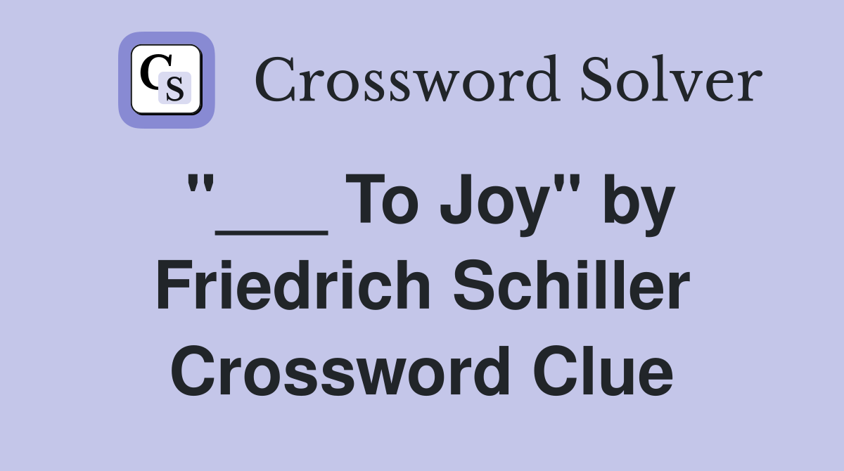 "___ To Joy" by Friedrich Schiller Crossword Clue