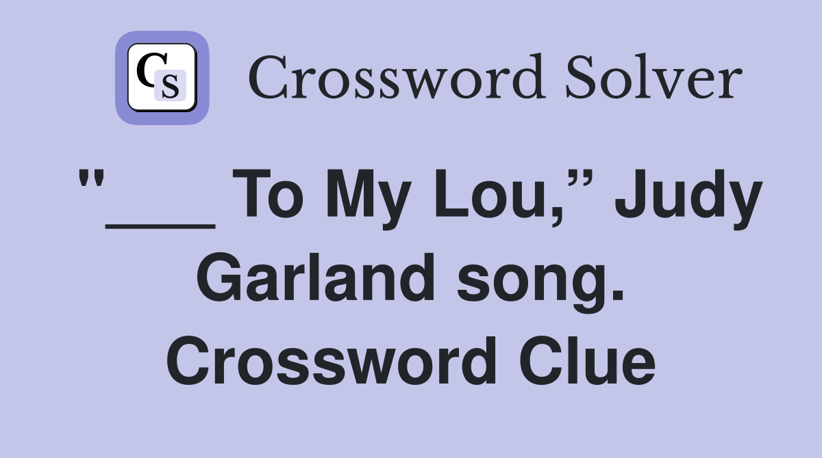 "___ To My Lou,” Judy Garland song. Crossword Clue
