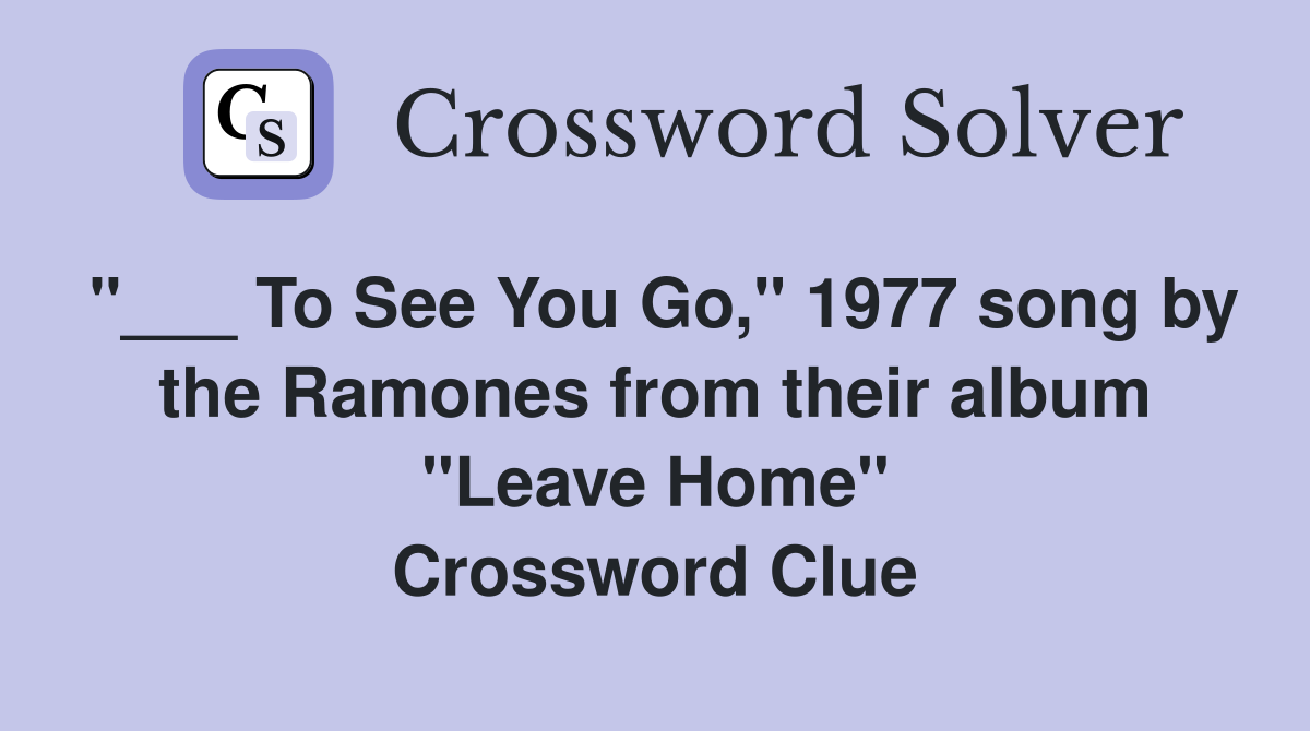 "___ To See You Go," 1977 song by the Ramones from their album "Leave Home" Crossword Clue