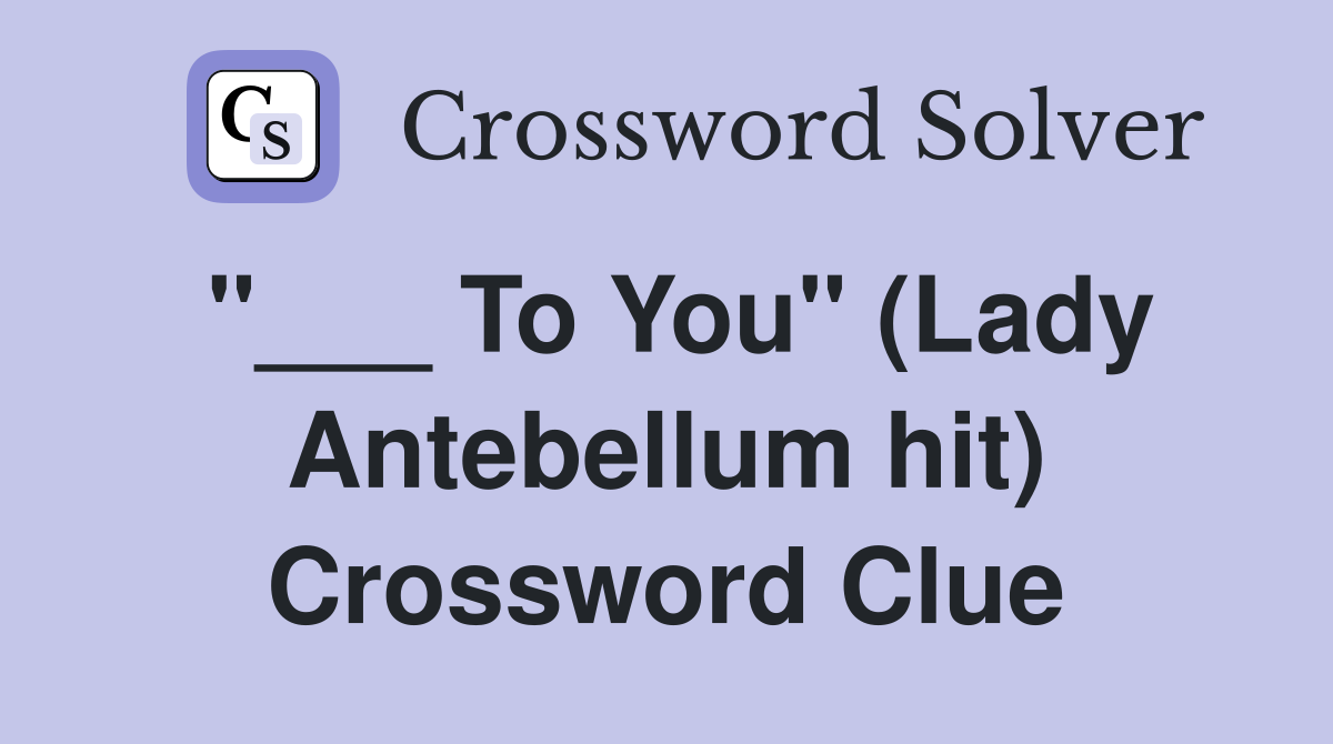"___ To You" (Lady Antebellum hit) Crossword Clue
