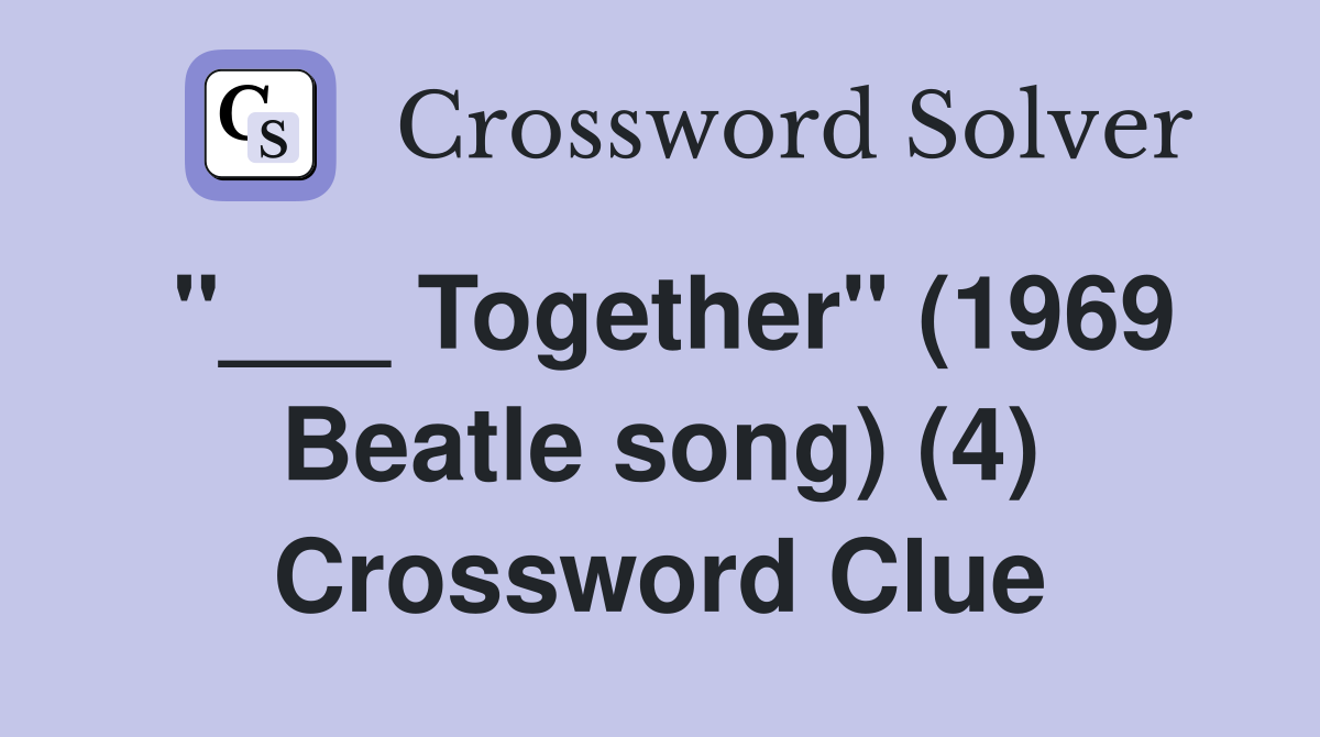 "___ Together" (1969 Beatle song) (4) Crossword Clue