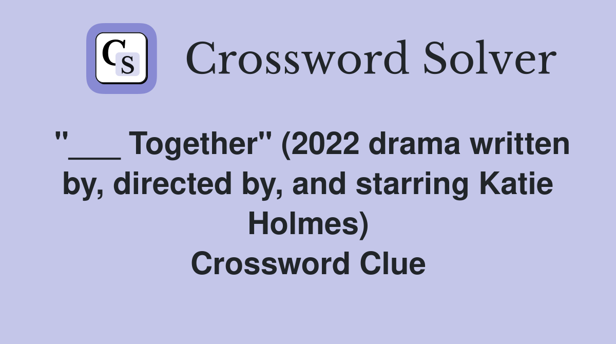 "___ Together" (2022 drama written by, directed by, and starring Katie Holmes) Crossword Clue