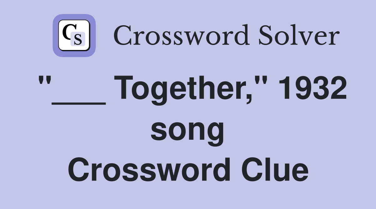 "___ Together," 1932 song Crossword Clue