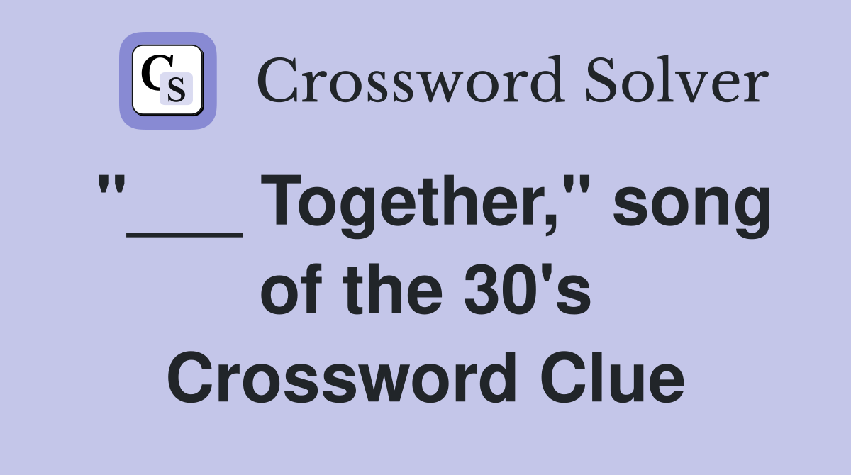 "___ Together," song of the 30's Crossword Clue