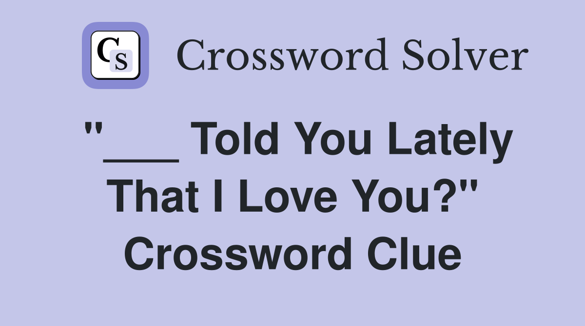 "___ Told You Lately That I Love You?" Crossword Clue