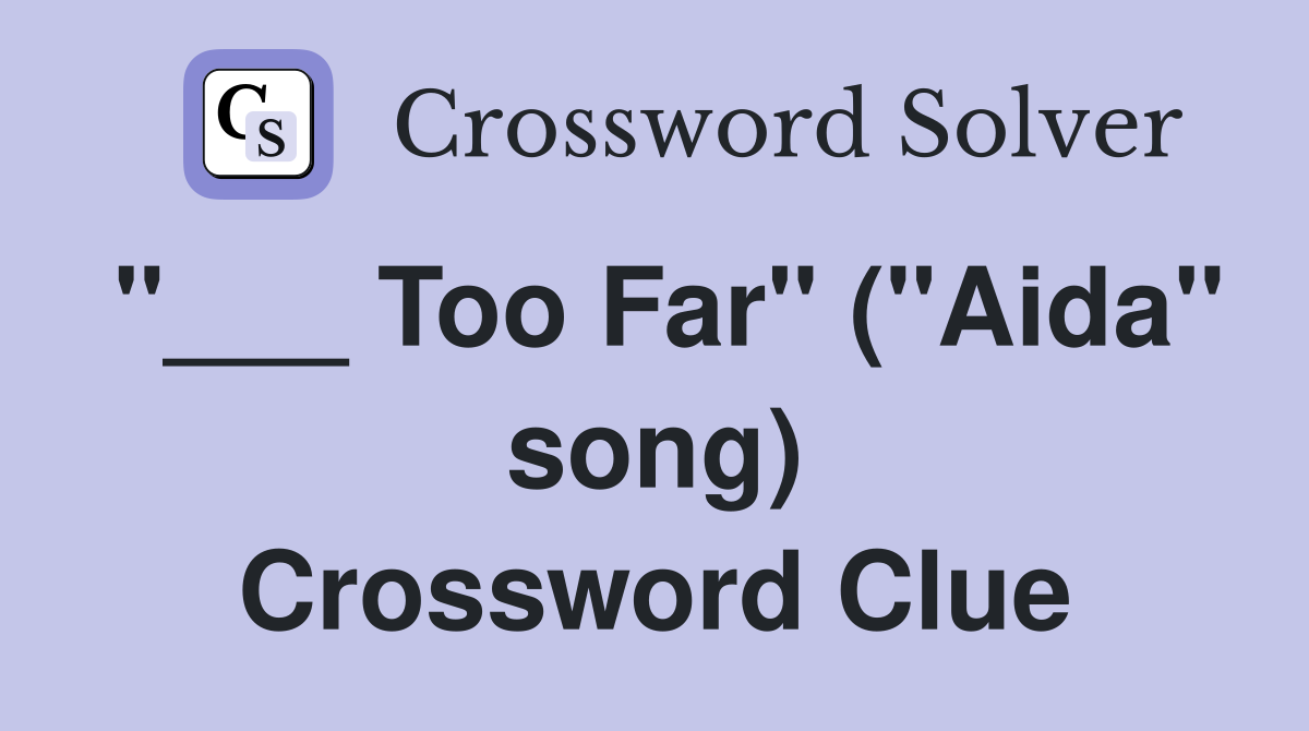 "___ Too Far" ("Aida" song) Crossword Clue