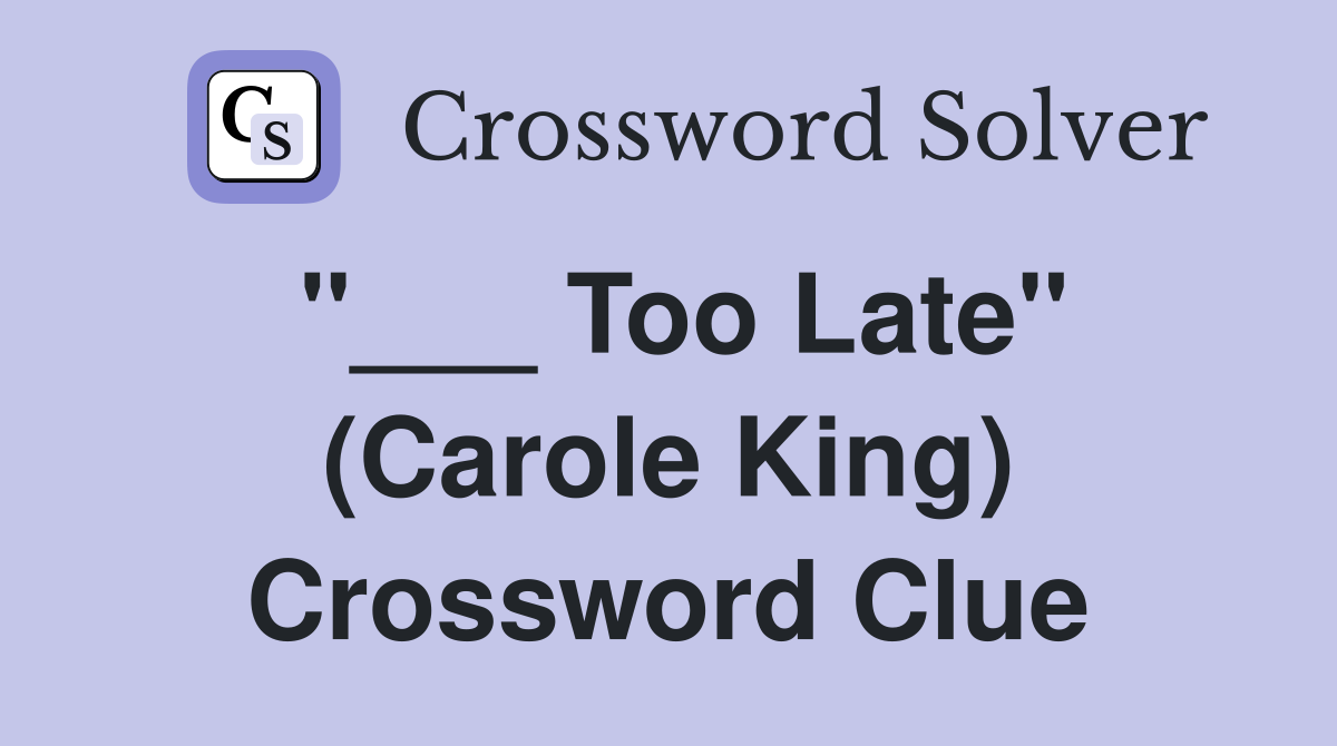 "___ Too Late" (Carole King) Crossword Clue