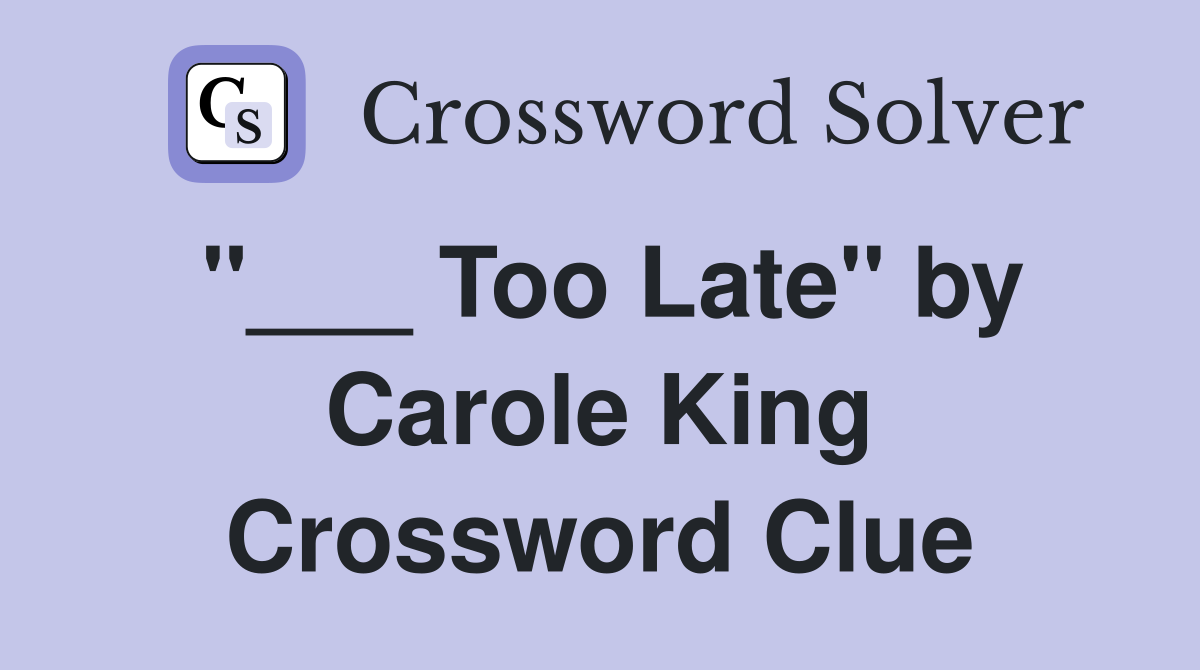"___ Too Late" by Carole King Crossword Clue