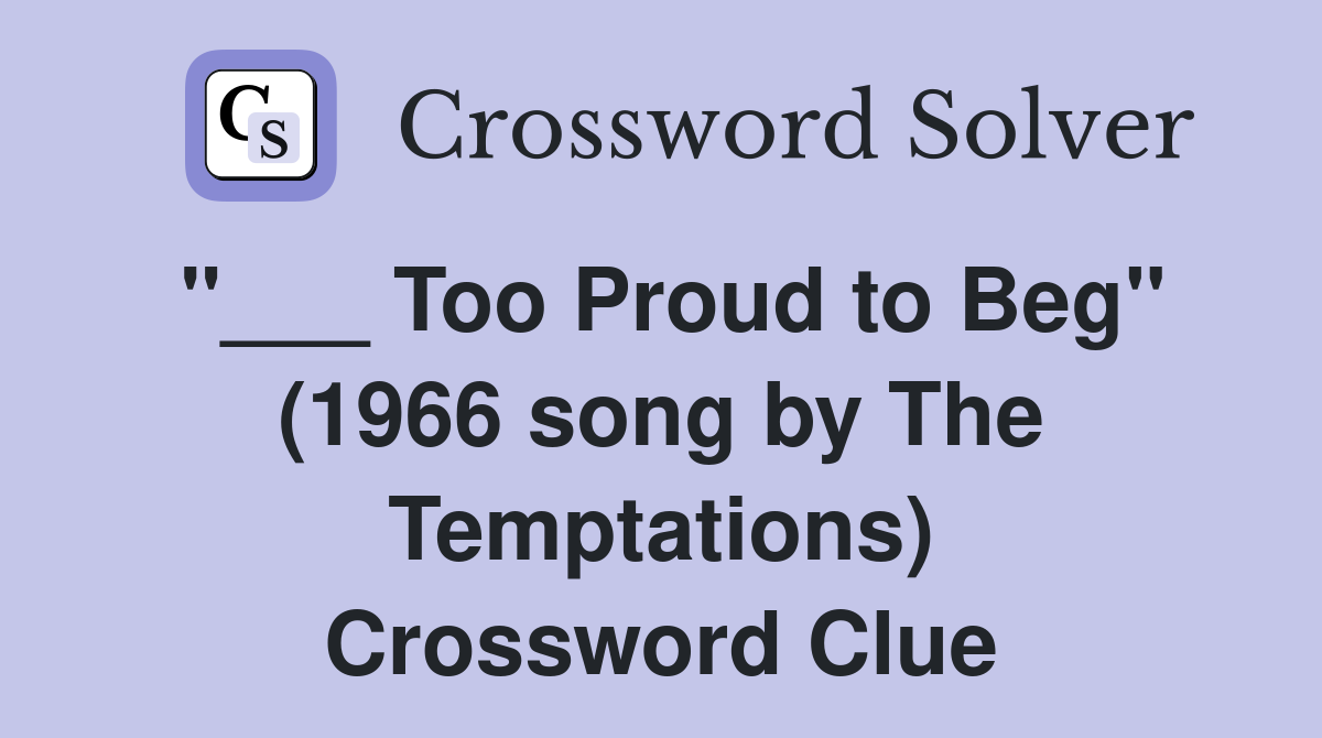 "___ Too Proud to Beg" (1966 song by The Temptations) Crossword Clue