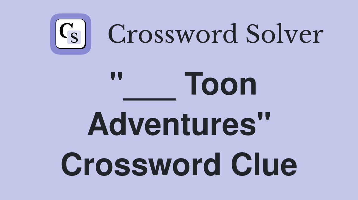 "___ Toon Adventures" Crossword Clue