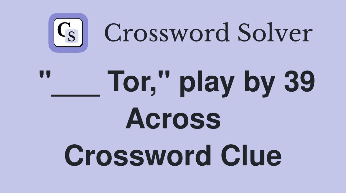 "___ Tor," play by 39 Across Crossword Clue