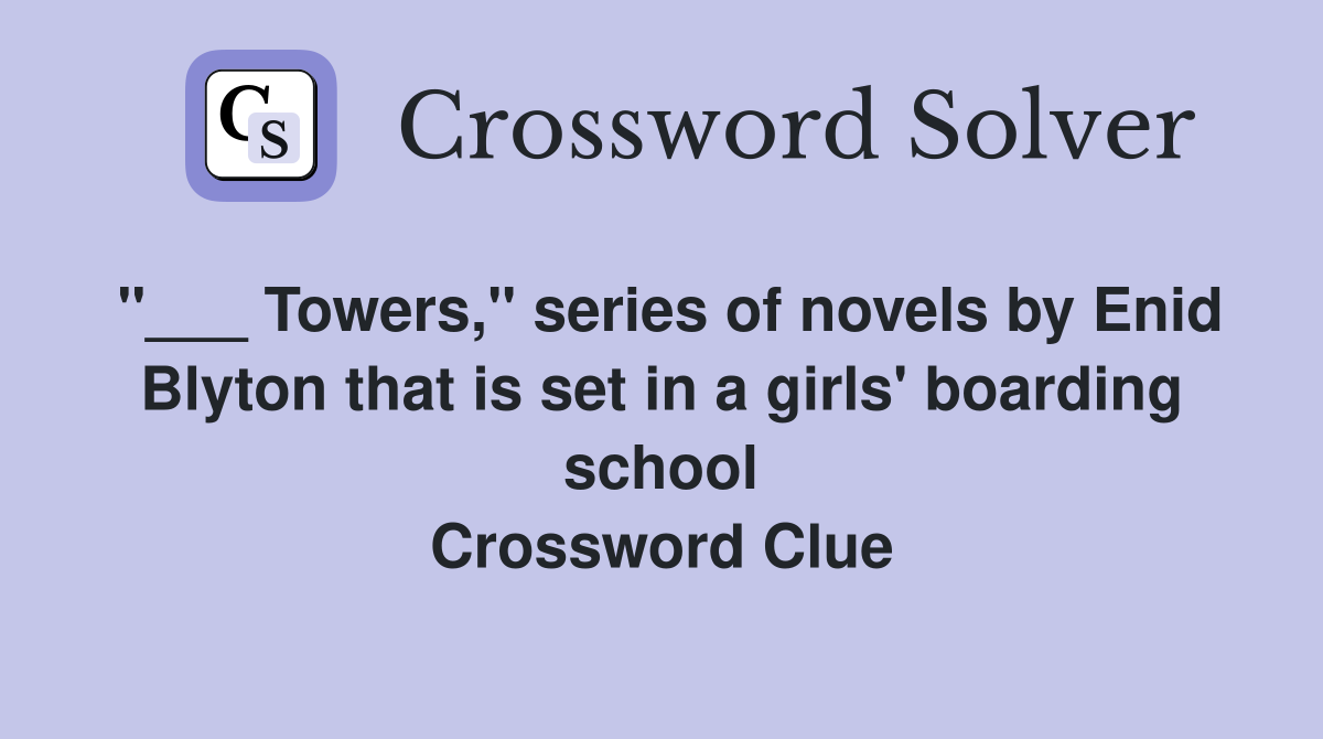 "___ Towers," series of novels by Enid Blyton that is set in a girls' boarding school Crossword Clue