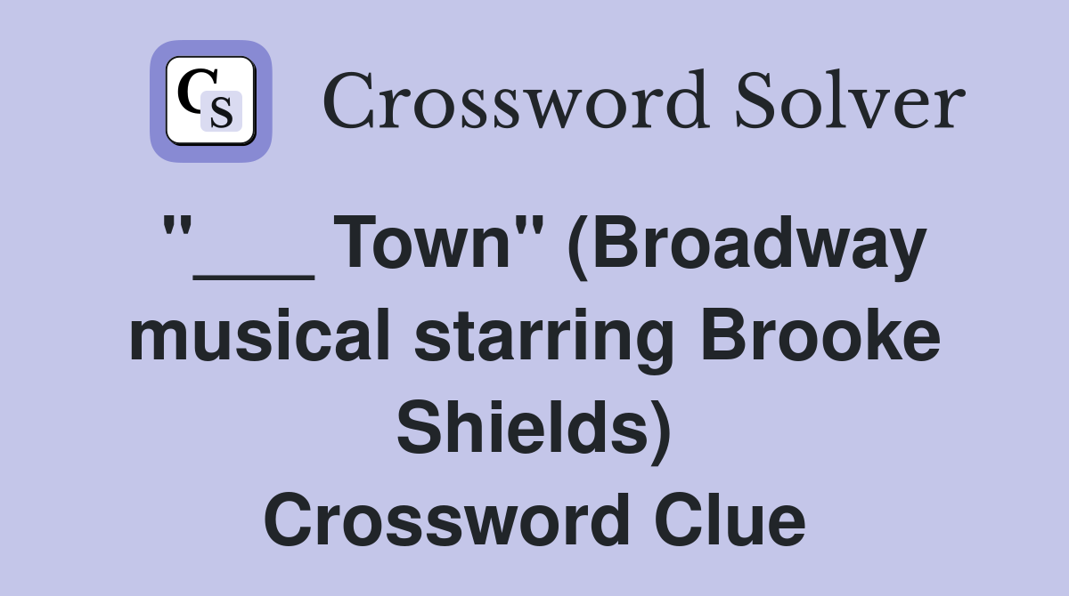 "___ Town" (Broadway musical starring Brooke Shields) Crossword Clue