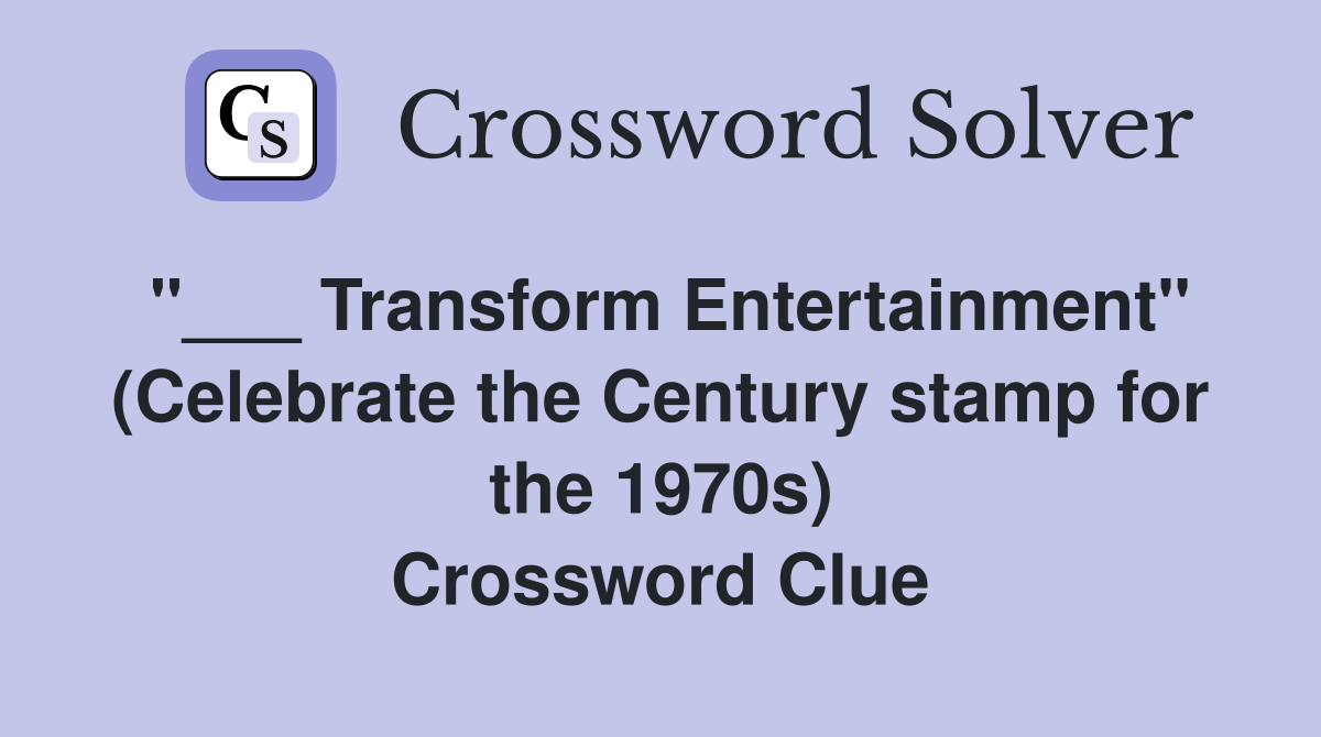 "___ Transform Entertainment" (Celebrate the Century stamp for the 1970s) Crossword Clue