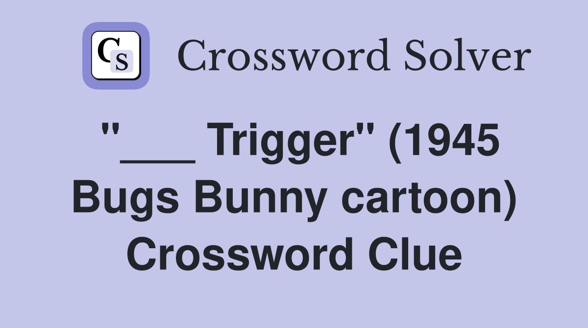 "___ Trigger" (1945 Bugs Bunny cartoon) Crossword Clue