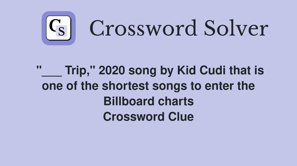"___ Trip," 2020 song by Kid Cudi that is one of the shortest songs to enter the Billboard charts Crossword Clue