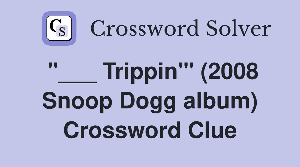 "___ Trippin'" (2008 Snoop Dogg album) Crossword Clue