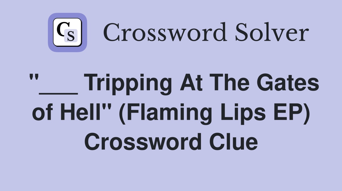 "___ Tripping At The Gates of Hell" (Flaming Lips EP) Crossword Clue