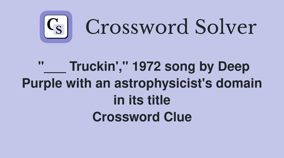"___ Truckin'," 1972 song by Deep Purple with an astrophysicist's domain in its title Crossword Clue