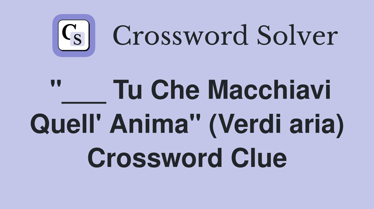 "___ Tu Che Macchiavi Quell' Anima" (Verdi aria) Crossword Clue