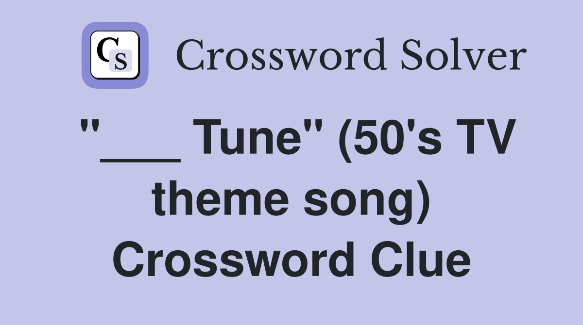 "___ Tune" (50's TV theme song) Crossword Clue