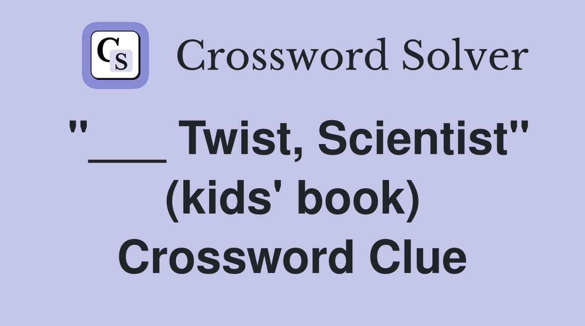 "___ Twist, Scientist" (kids' book) Crossword Clue
