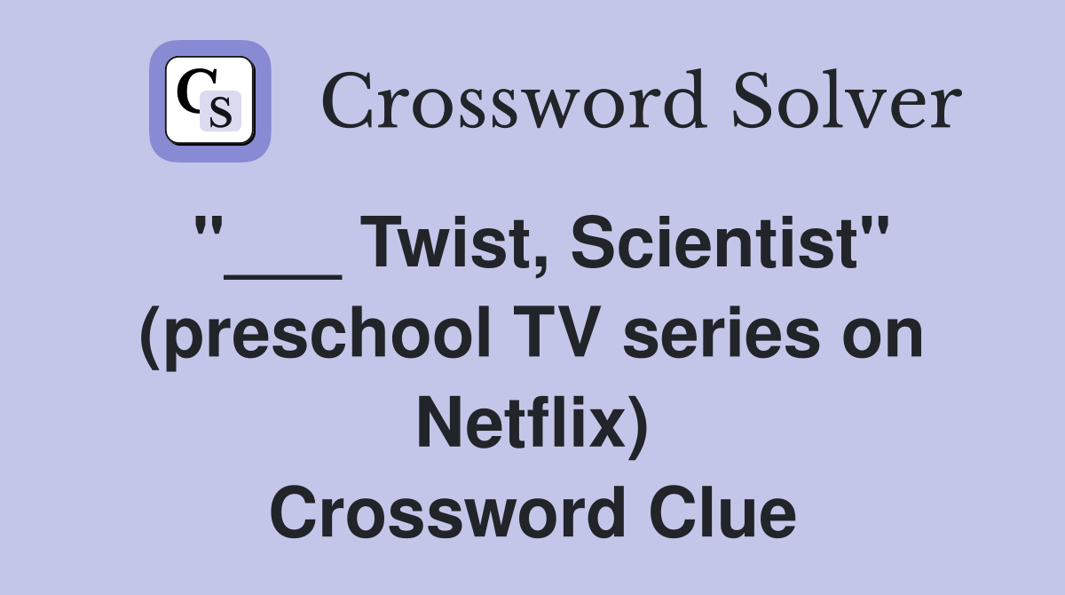 "___ Twist, Scientist" (preschool TV series on Netflix) Crossword Clue