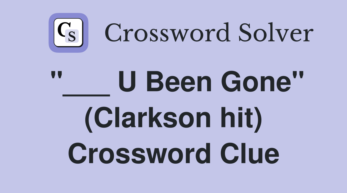 "___ U Been Gone" (Clarkson hit) Crossword Clue