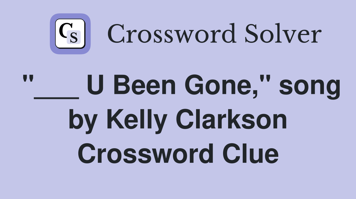 "___ U Been Gone," song by Kelly Clarkson Crossword Clue