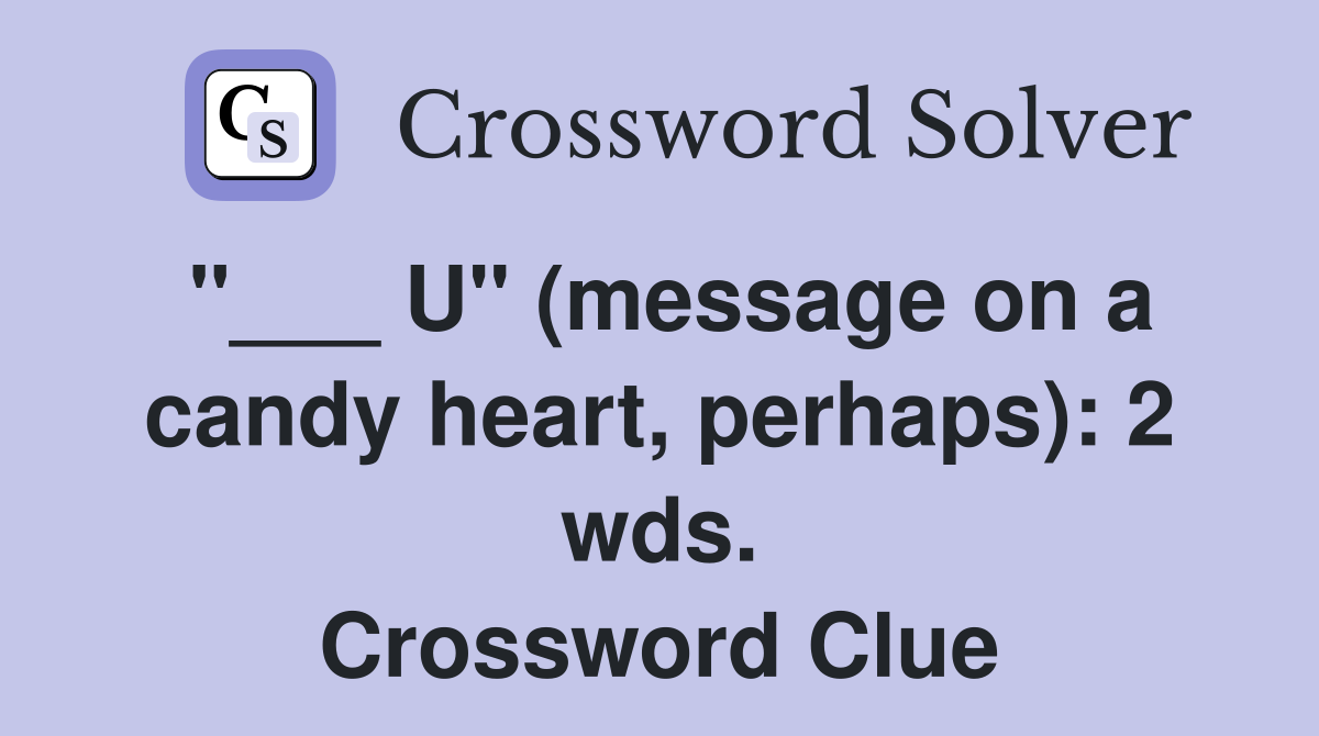 "___ U" (message on a candy heart, perhaps): 2 wds. Crossword Clue