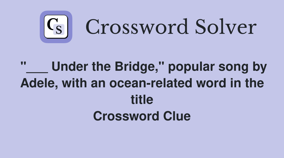 "___ Under the Bridge," popular song by Adele, with an ocean-related word in the title Crossword Clue