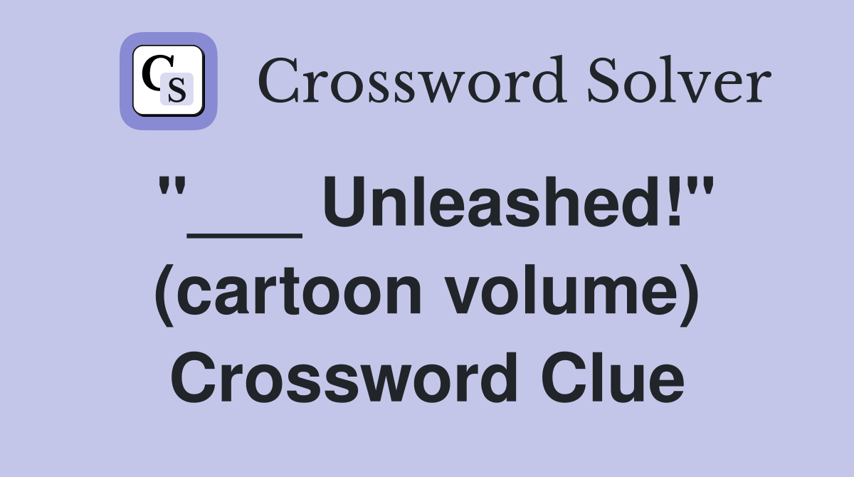 "___ Unleashed!" (cartoon volume) Crossword Clue