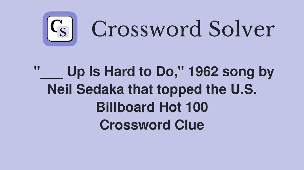 "___ Up Is Hard to Do," 1962 song by Neil Sedaka that topped the U.S. Billboard Hot 100 Crossword Clue