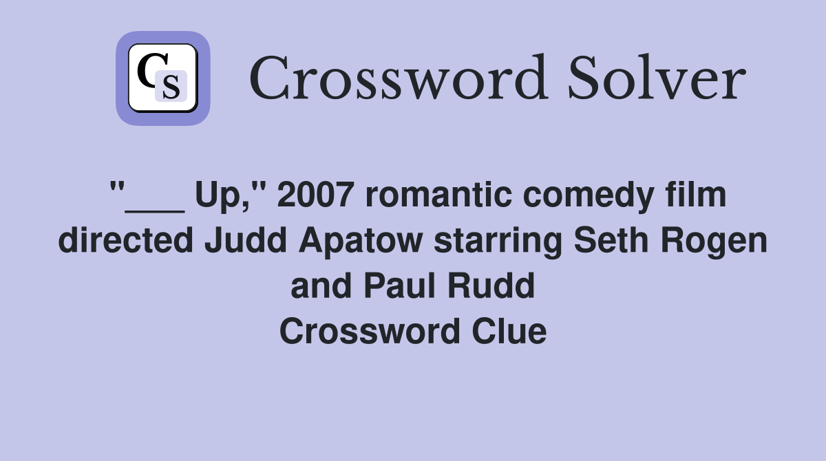 "___ Up," 2007 romantic comedy film directed Judd Apatow starring Seth Rogen and Paul Rudd Crossword Clue