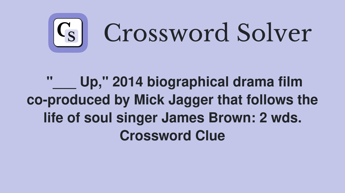 "___ Up," 2014 biographical drama film co-produced by Mick Jagger that follows the life of soul singer James Brown: 2 wds. Crossword Clue