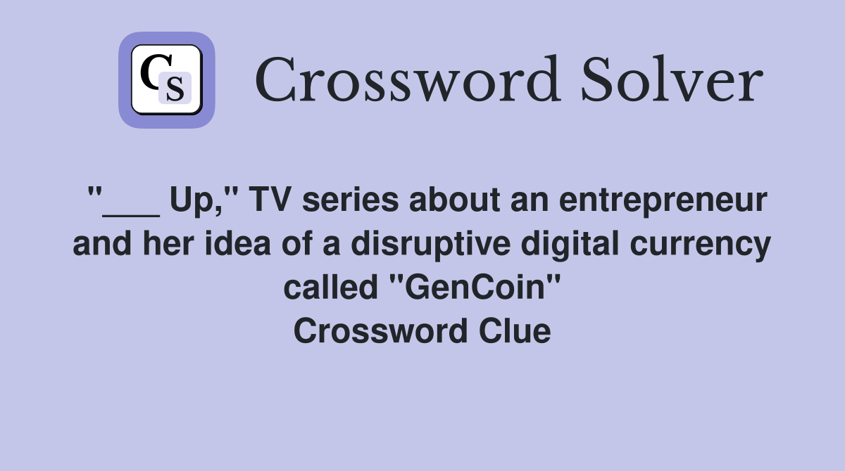 "___ Up," TV series about an entrepreneur and her idea of a disruptive digital currency called "GenCoin" Crossword Clue