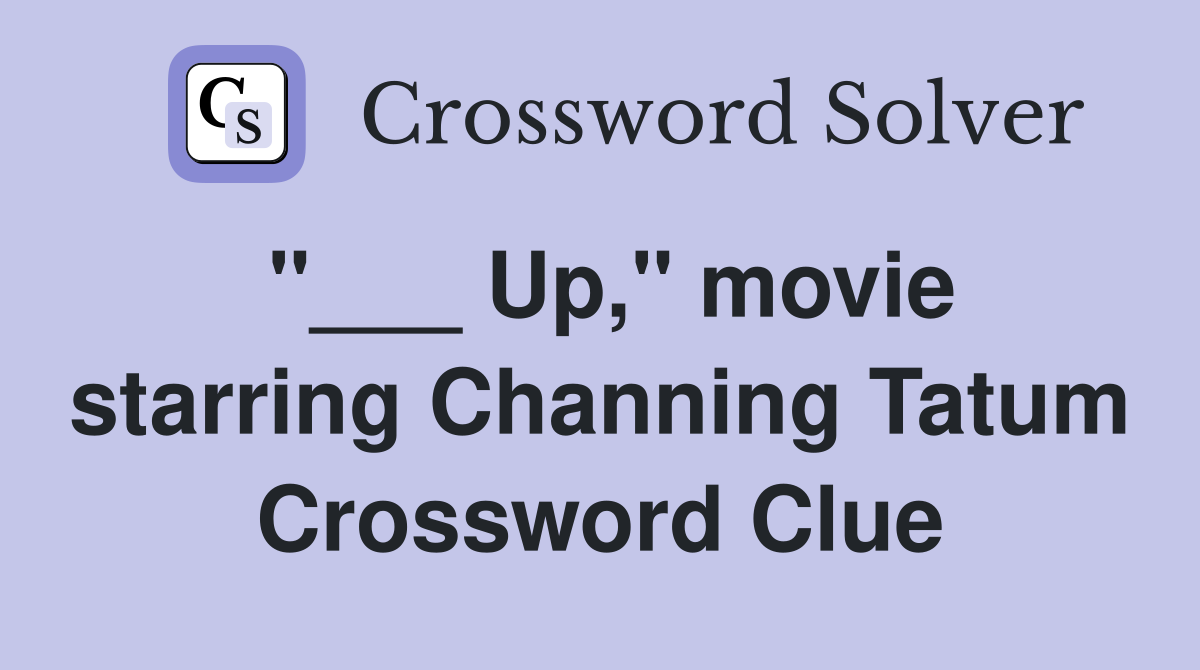 "___ Up," movie starring Channing Tatum Crossword Clue